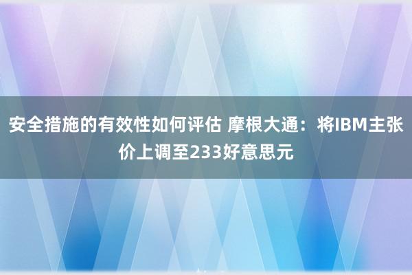 安全措施的有效性如何评估 摩根大通：将IBM主张价上调至233好意思元