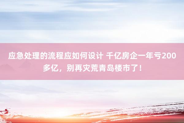 应急处理的流程应如何设计 千亿房企一年亏200多亿，别再灾荒青岛楼市了！