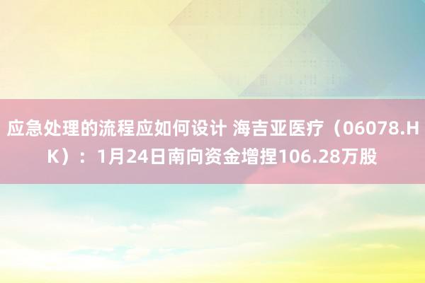 应急处理的流程应如何设计 海吉亚医疗（06078.HK）：1月24日南向资金增捏106.28万股