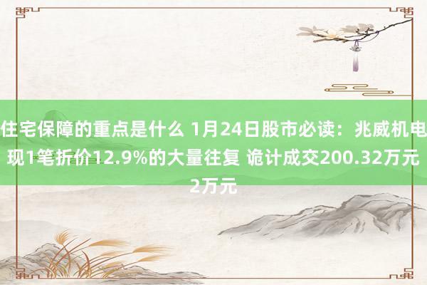 住宅保障的重点是什么 1月24日股市必读：兆威机电现1笔折价12.9%的大量往复 诡计成交200.32万元