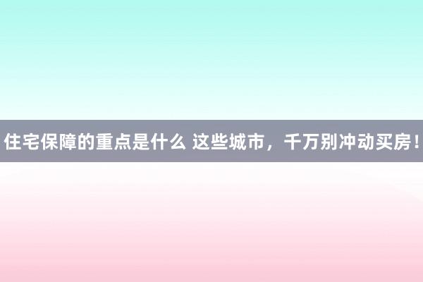 住宅保障的重点是什么 这些城市，千万别冲动买房！