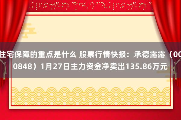 住宅保障的重点是什么 股票行情快报：承德露露（000848）1月27日主力资金净卖出135.86万元