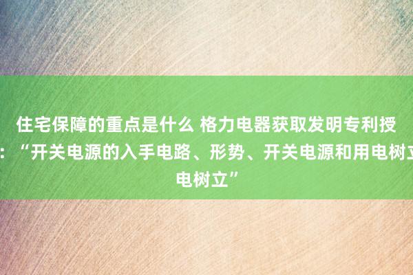 住宅保障的重点是什么 格力电器获取发明专利授权：“开关电源的入手电路、形势、开关电源和用电树立”