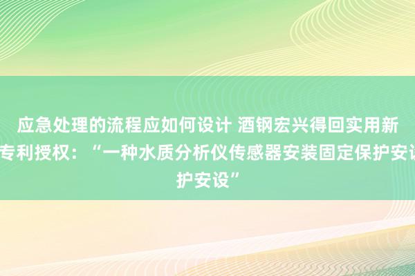 应急处理的流程应如何设计 酒钢宏兴得回实用新式专利授权：“一种水质分析仪传感器安装固定保护安设”