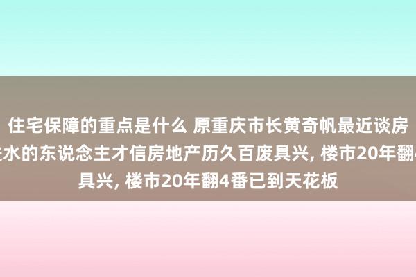 住宅保障的重点是什么 原重庆市长黄奇帆最近谈房价: 惟有脑子进水的东说念主才信房地产历久百废具兴, 楼市20年翻4番已到天花板