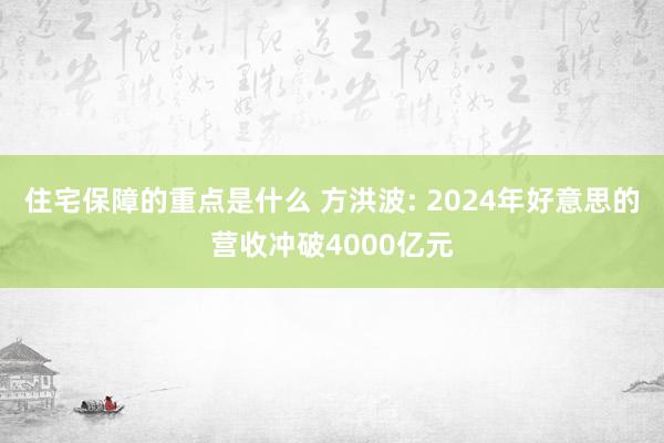 住宅保障的重点是什么 方洪波: 2024年好意思的营收冲破4000亿元