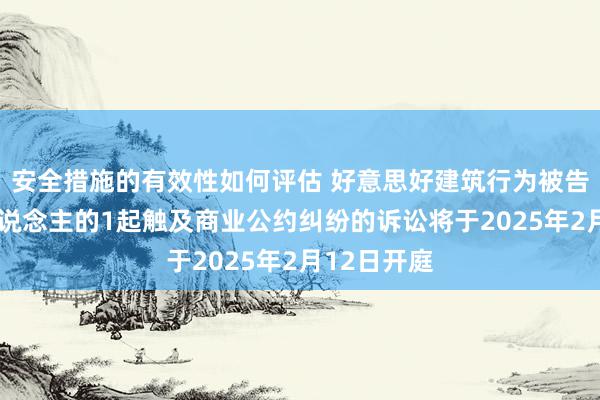 安全措施的有效性如何评估 好意思好建筑行为被告/被上诉东说念主的1起触及商业公约纠纷的诉讼将于2025年2月12日开庭