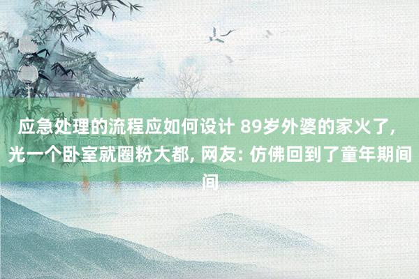 应急处理的流程应如何设计 89岁外婆的家火了, 光一个卧室就圈粉大都, 网友: 仿佛回到了童年期间