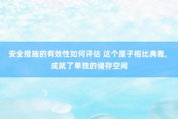 安全措施的有效性如何评估 这个屋子相比典雅, 成就了单独的储存空间