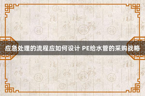 应急处理的流程应如何设计 PE给水管的采购战略