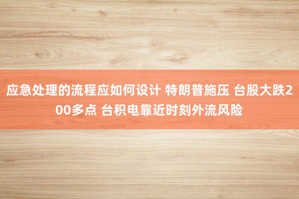 应急处理的流程应如何设计 特朗普施压 台股大跌200多点 台积电靠近时刻外流风险