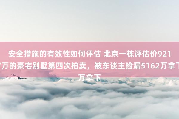 安全措施的有效性如何评估 北京一栋评估价9217万的豪宅别墅第四次拍卖，被东谈主捡漏5162万拿下