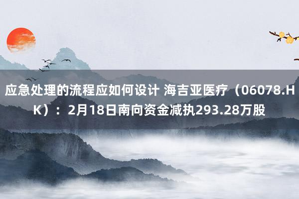 应急处理的流程应如何设计 海吉亚医疗（06078.HK）：2月18日南向资金减执293.28万股