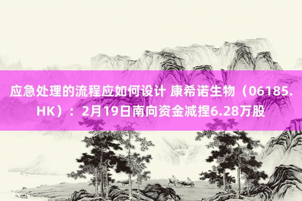 应急处理的流程应如何设计 康希诺生物（06185.HK）：2月19日南向资金减捏6.28万股