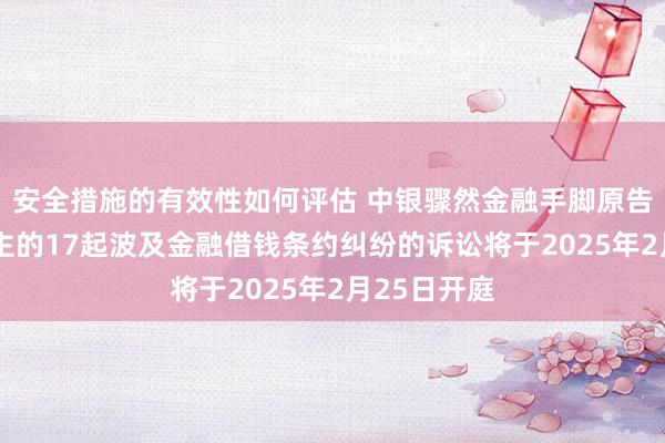 安全措施的有效性如何评估 中银骤然金融手脚原告/上诉东谈主的17起波及金融借钱条约纠纷的诉讼将于2025年2月25日开庭