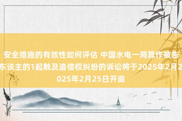 安全措施的有效性如何评估 中国水电一局算作被告/被上诉东谈主的1起触及追偿权纠纷的诉讼将于2025年2月25日开庭