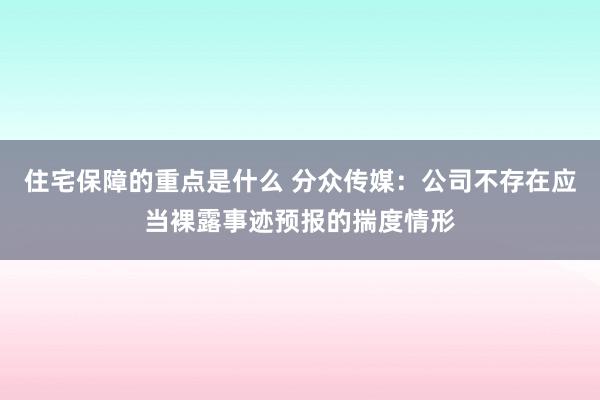 住宅保障的重点是什么 分众传媒：公司不存在应当裸露事迹预报的揣度情形