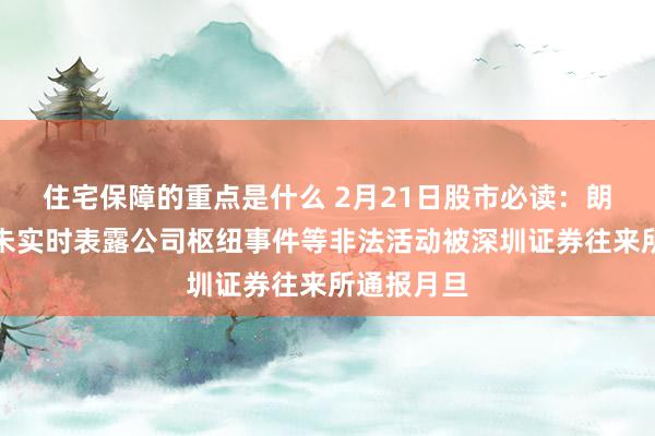 住宅保障的重点是什么 2月21日股市必读：朗科智能因未实时表露公司枢纽事件等非法活动被深圳证券往来所通报月旦