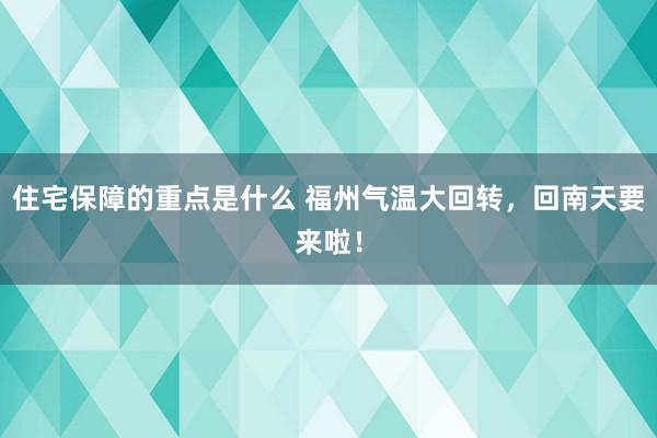 住宅保障的重点是什么 福州气温大回转，回南天要来啦！