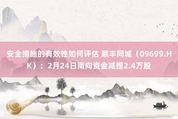 安全措施的有效性如何评估 顺丰同城（09699.HK）：2月24日南向资金减捏2.4万股