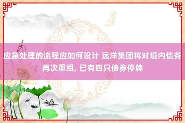 应急处理的流程应如何设计 远洋集团将对境内债务再次重组, 已有四只债券停牌