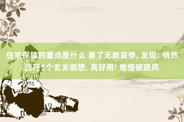 住宅保障的重点是什么 看了无数装修, 发现: 悄然流行5个玄关假想, 真好用! 难怪被跟风