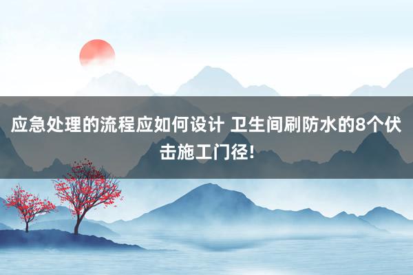 应急处理的流程应如何设计 卫生间刷防水的8个伏击施工门径!