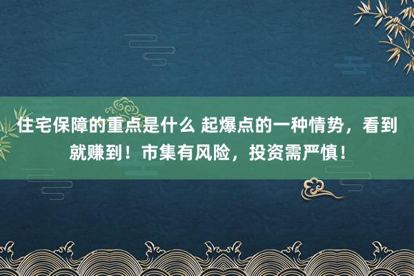 住宅保障的重点是什么 起爆点的一种情势，看到就赚到！市集有风险，投资需严慎！