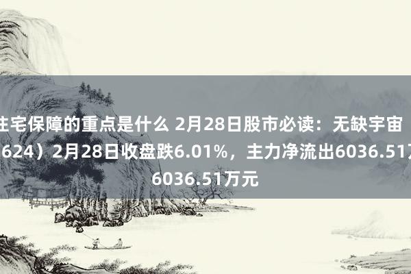 住宅保障的重点是什么 2月28日股市必读：无缺宇宙（002624）2月28日收盘跌6.01%，主力净流出6036.51万元