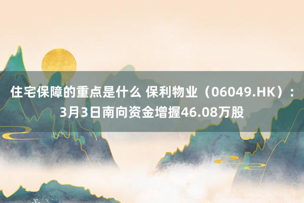 住宅保障的重点是什么 保利物业（06049.HK）：3月3日南向资金增握46.08万股