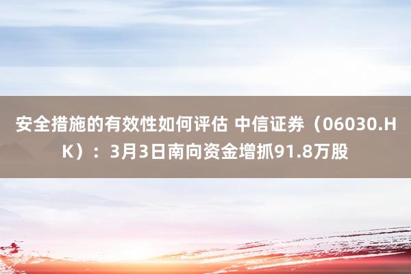 安全措施的有效性如何评估 中信证券（06030.HK）：3月3日南向资金增抓91.8万股