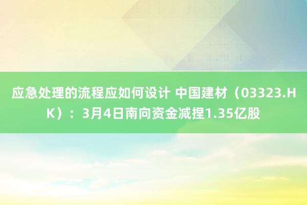 应急处理的流程应如何设计 中国建材（03323.HK）：3月4日南向资金减捏1.35亿股