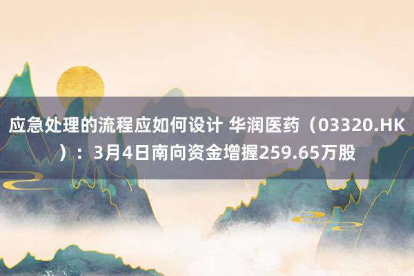 应急处理的流程应如何设计 华润医药（03320.HK）：3月4日南向资金增握259.65万股