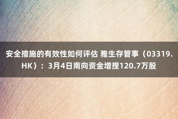 安全措施的有效性如何评估 雅生存管事（03319.HK）：3月4日南向资金增捏120.7万股