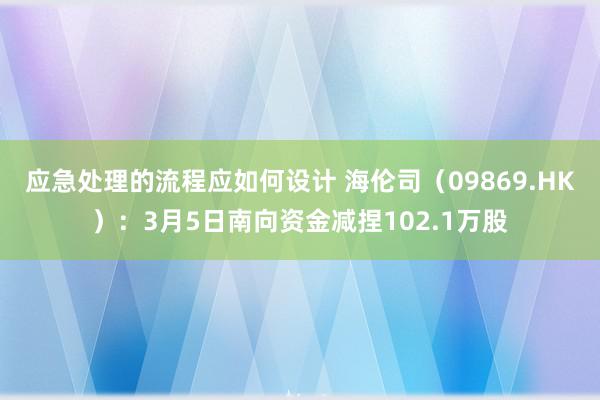 应急处理的流程应如何设计 海伦司（09869.HK）：3月5日南向资金减捏102.1万股