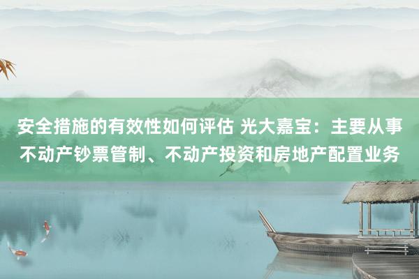 安全措施的有效性如何评估 光大嘉宝：主要从事不动产钞票管制、不动产投资和房地产配置业务