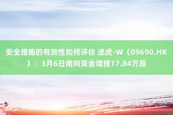 安全措施的有效性如何评估 途虎-W（09690.HK）：3月6日南向资金增捏17.84万股