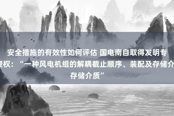 安全措施的有效性如何评估 国电南自取得发明专利授权：“一种风电机组的解耦截止顺序、装配及存储介质”