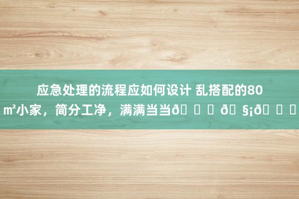 应急处理的流程应如何设计 乱搭配的80㎡小家，简分工净，满满当当💙🧡💚