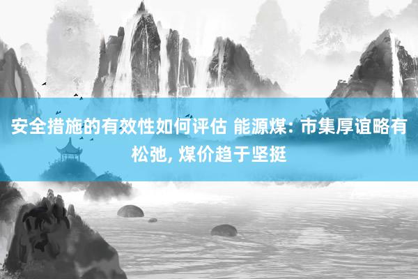 安全措施的有效性如何评估 能源煤: 市集厚谊略有松弛, 煤价趋于坚挺