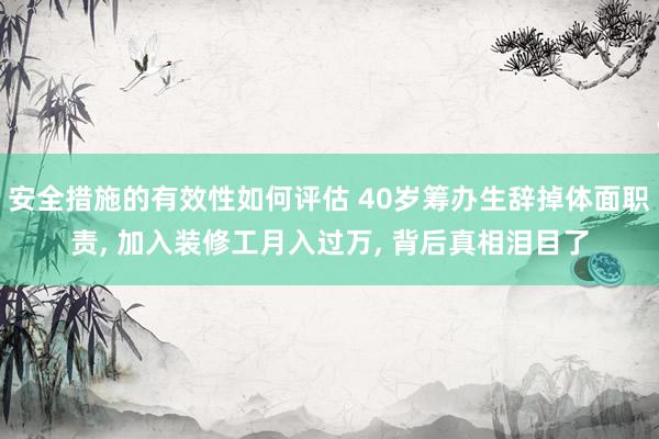 安全措施的有效性如何评估 40岁筹办生辞掉体面职责, 加入装修工月入过万, 背后真相泪目了