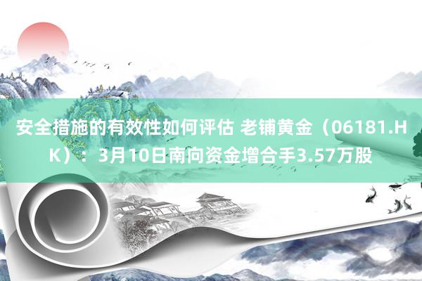 安全措施的有效性如何评估 老铺黄金（06181.HK）：3月10日南向资金增合手3.57万股