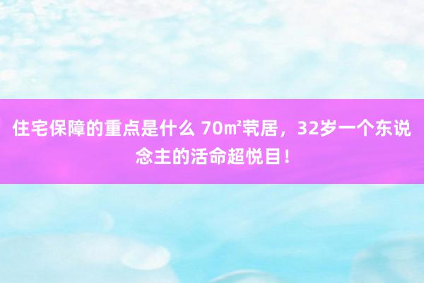 住宅保障的重点是什么 70㎡茕居，32岁一个东说念主的活命超悦目！