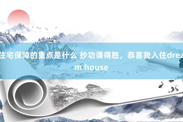 住宅保障的重点是什么 抄功课得胜，恭喜我入住dream house