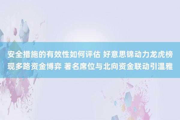 安全措施的有效性如何评估 好意思锦动力龙虎榜现多路资金博弈 著名席位与北向资金联动引温雅