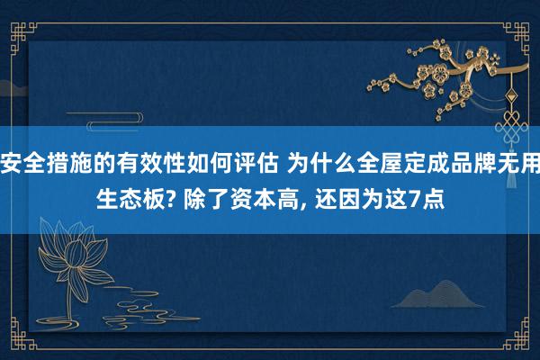 安全措施的有效性如何评估 为什么全屋定成品牌无用生态板? 除了资本高, 还因为这7点