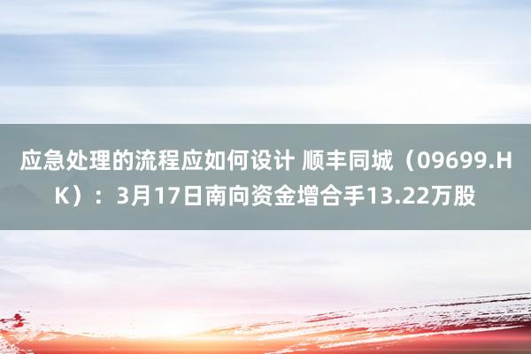 应急处理的流程应如何设计 顺丰同城（09699.HK）：3月17日南向资金增合手13.22万股